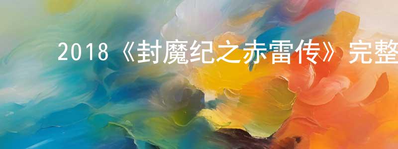 ﻿成豪杰发布﻿2018《封魔纪之赤雷传》完整版电影/在线观看/百度云-美剧天堂